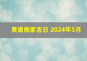 黄道搬家吉日 2024年5月